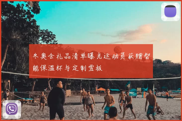 冬奥会礼品清单曝光运动员获赠智能保温杯与定制雪板