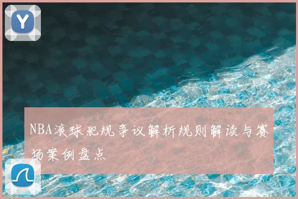 NBA滚球犯规争议解析规则解读与赛场案例盘点