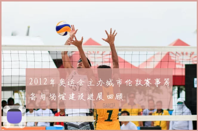 2012年奥运会主办城市伦敦赛事筹备与场馆建设进展回顾