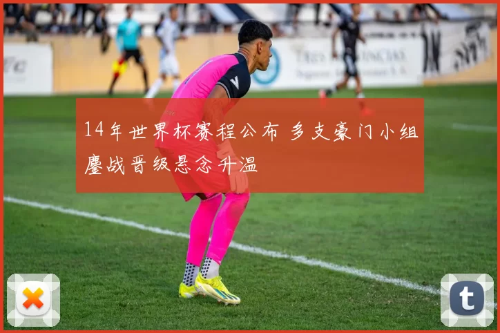 14年世界杯赛程公布 多支豪门小组鏖战晋级悬念升温