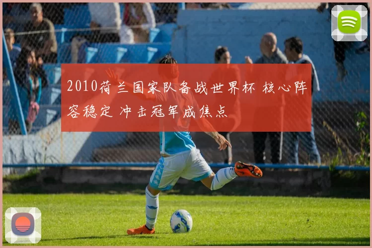 2010荷兰国家队备战世界杯 核心阵容稳定 冲击冠军成焦点