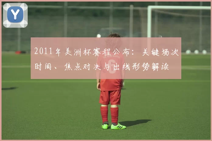 2011年美洲杯赛程公布：关键场次时间、焦点对决与出线形势解读