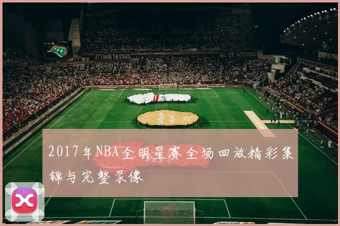 2017年NBA全明星赛全场回放精彩集锦与完整录像