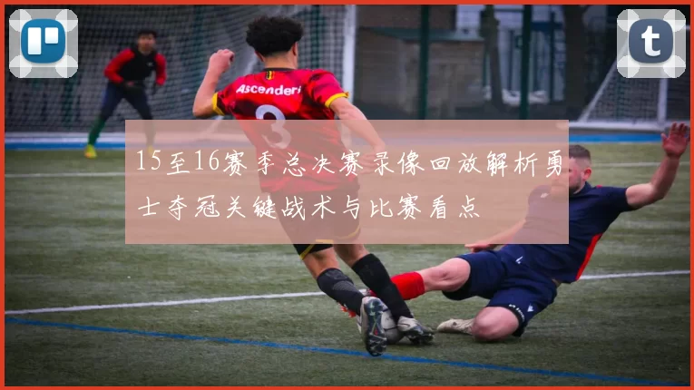 15至16赛季总决赛录像回放解析勇士夺冠关键战术与比赛看点