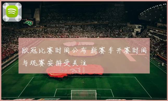 欧冠比赛时间公布 新赛季开赛时间与观赛安排受关注