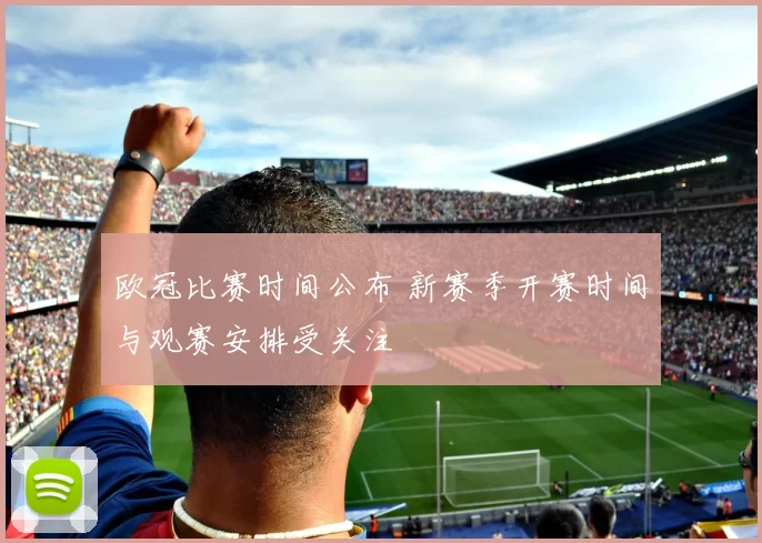 欧冠比赛时间公布 新赛季开赛时间与观赛安排受关注