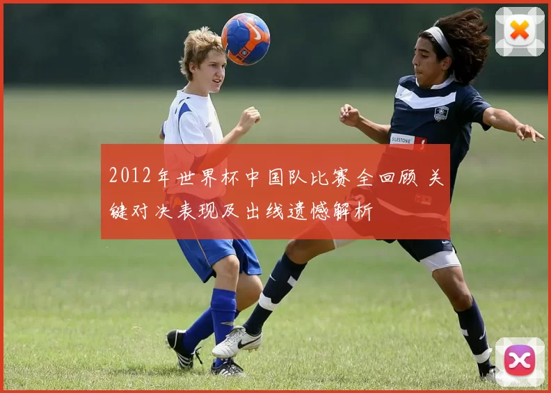 2012年世界杯中国队比赛全回顾 关键对决表现及出线遗憾解析