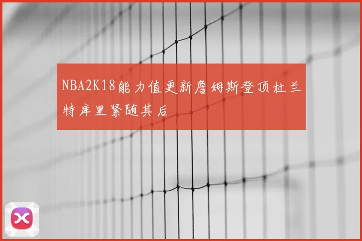 NBA2K18能力值更新詹姆斯登顶杜兰特库里紧随其后