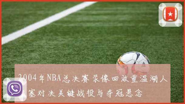 2004年NBA总决赛录像回放重温湖人活塞对决关键战役与夺冠悬念