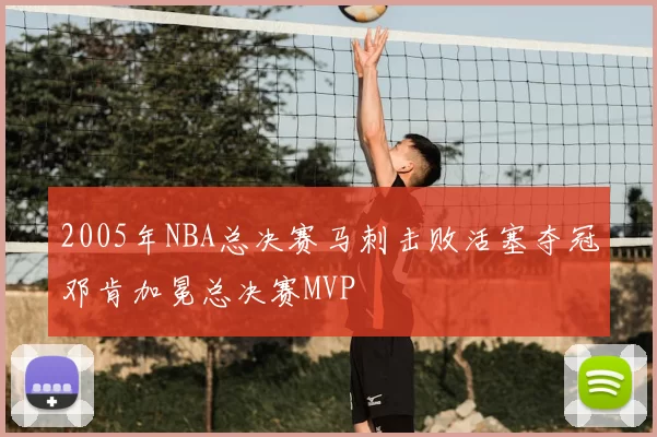 2005年NBA总决赛马刺击败活塞夺冠邓肯加冕总决赛MVP