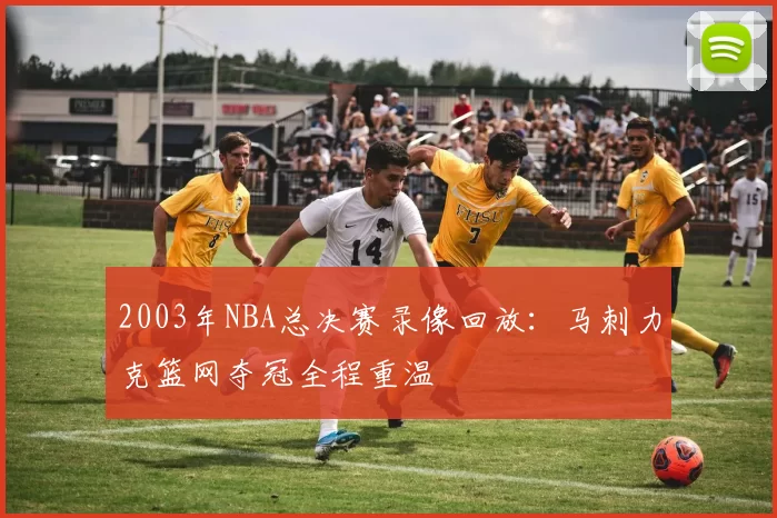 2003年NBA总决赛录像回放：马刺力克篮网夺冠全程重温
