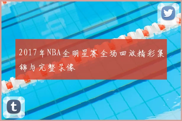 2017年NBA全明星赛全场回放精彩集锦与完整录像