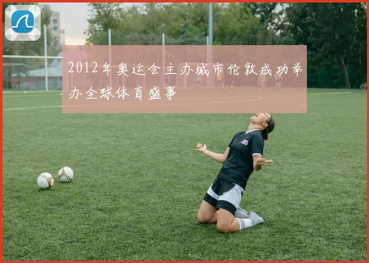 2012年奥运会主办城市伦敦成功举办全球体育盛事