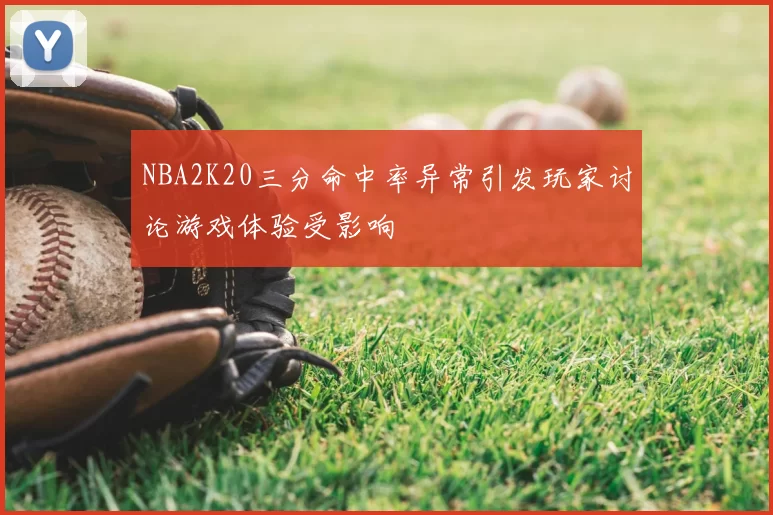 NBA2K20三分命中率异常引发玩家讨论游戏体验受影响