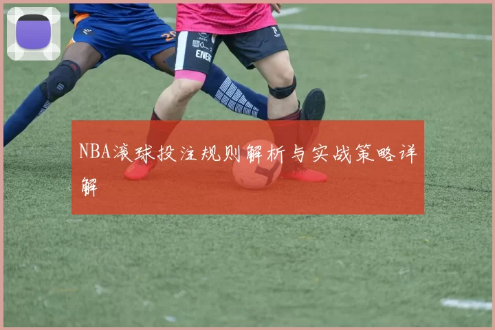 NBA滚球投注规则解析与实战策略详解