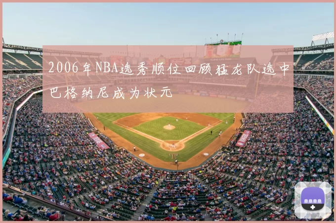 2006年NBA选秀顺位回顾猛龙队选中巴格纳尼成为状元