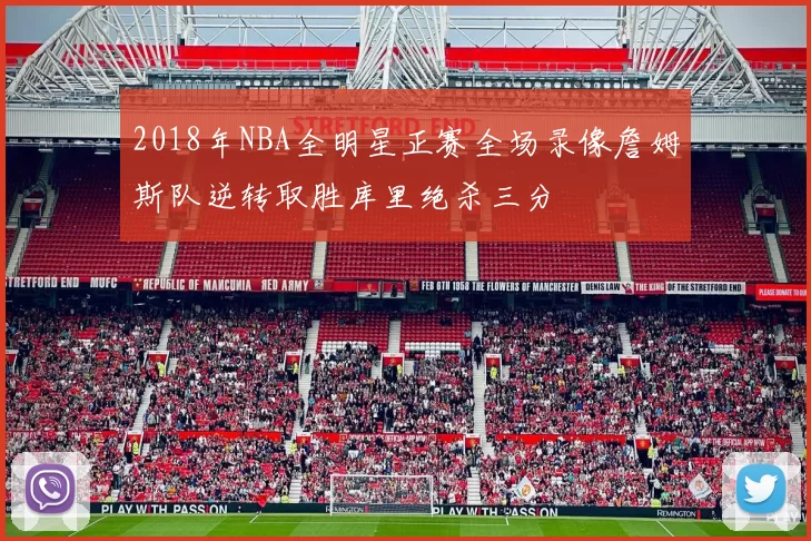 2018年NBA全明星正赛全场录像詹姆斯队逆转取胜库里绝杀三分