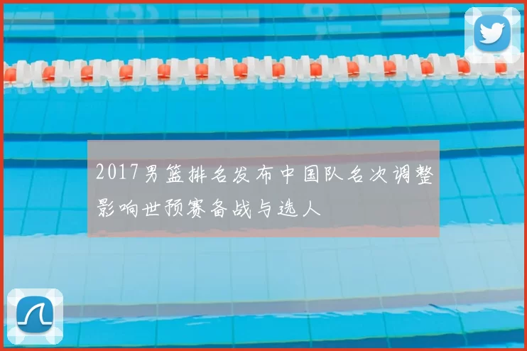 2017男篮排名发布中国队名次调整影响世预赛备战与选人