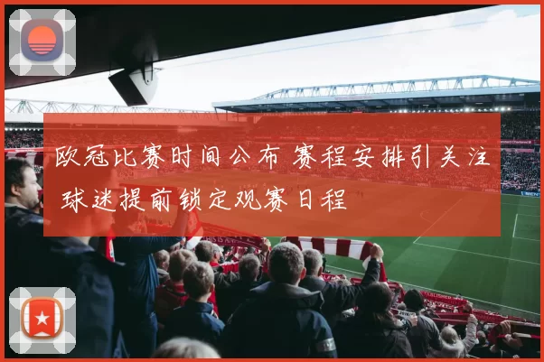 欧冠比赛时间公布 赛程安排引关注 球迷提前锁定观赛日程