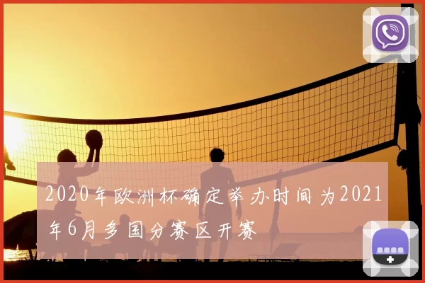2020年欧洲杯确定举办时间为2021年6月多国分赛区开赛