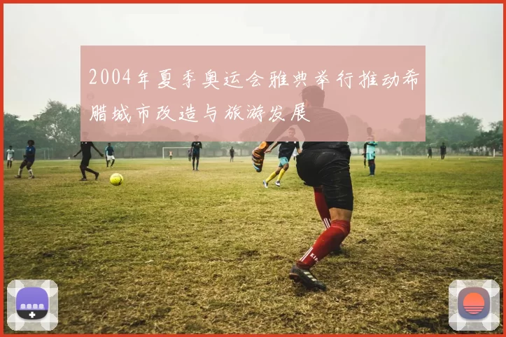 2004年夏季奥运会雅典举行推动希腊城市改造与旅游发展