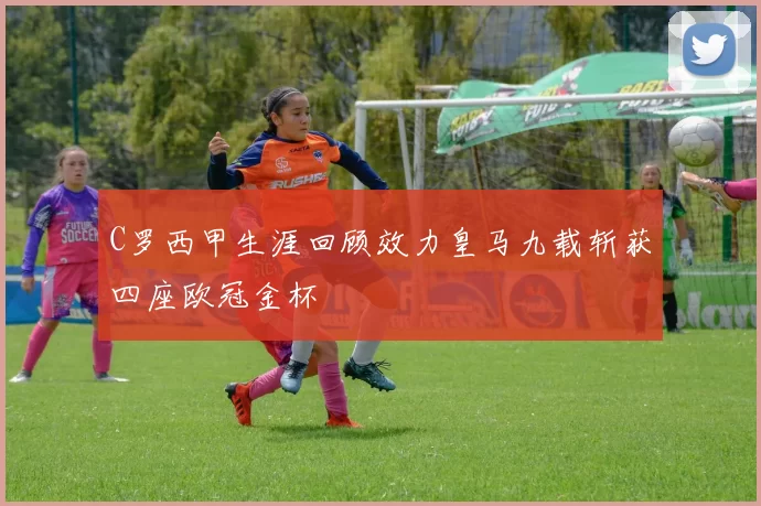 C罗西甲生涯回顾效力皇马九载斩获四座欧冠金杯