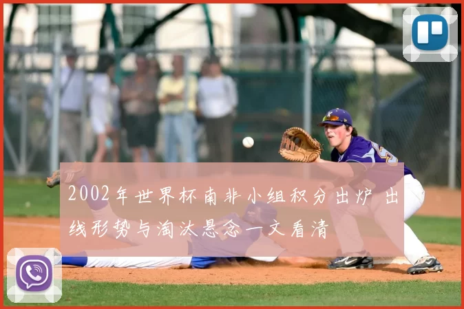 2002年世界杯南非小组积分出炉 出线形势与淘汰悬念一文看清