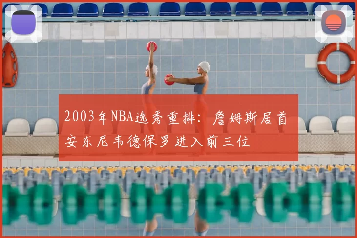 2003年NBA选秀重排：詹姆斯居首 安东尼韦德保罗进入前三位