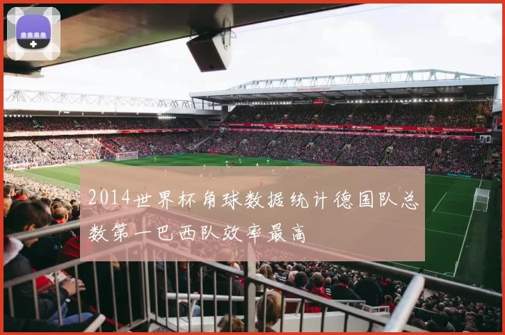 2014世界杯角球数据统计德国队总数第一巴西队效率最高