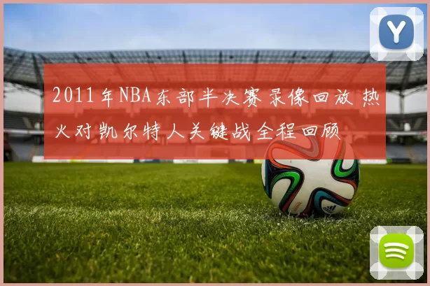 2011年NBA东部半决赛录像回放 热火对凯尔特人关键战全程回顾
