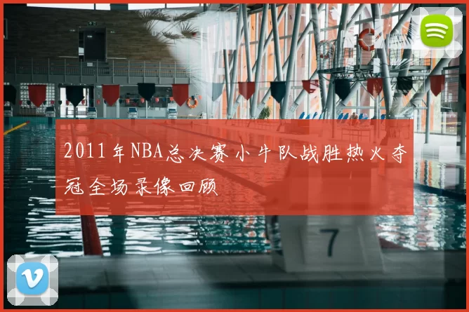 2011年NBA总决赛小牛队战胜热火夺冠全场录像回顾