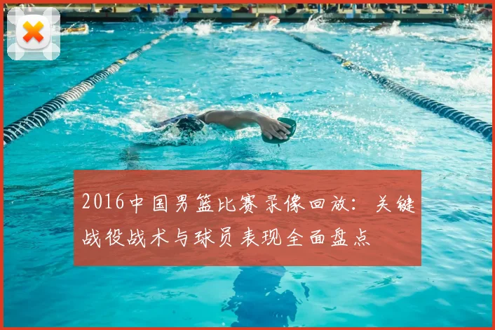 2016中国男篮比赛录像回放：关键战役战术与球员表现全面盘点