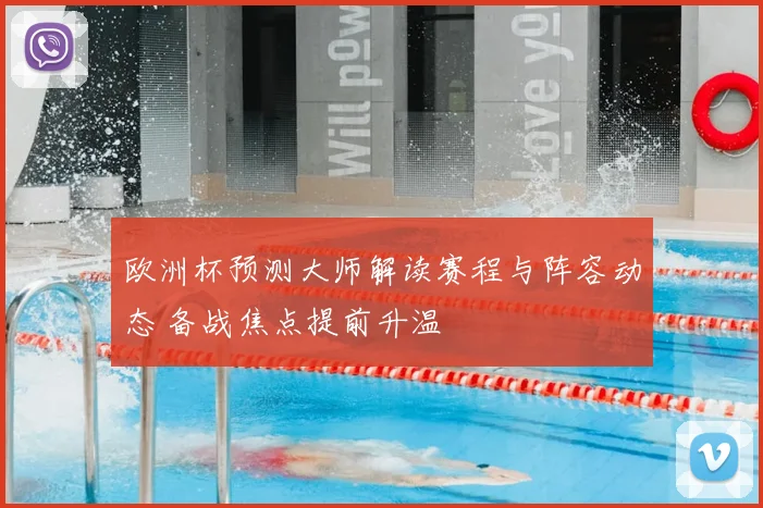 欧洲杯预测大师解读赛程与阵容动态 备战焦点提前升温