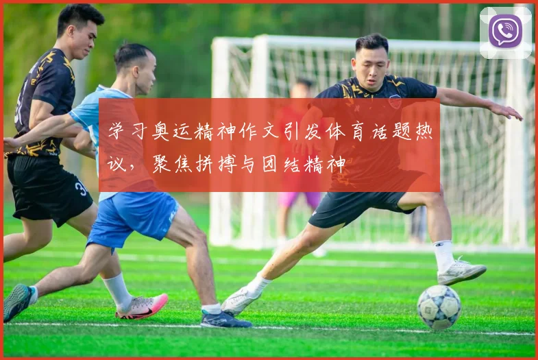 学习奥运精神作文引发体育话题热议，聚焦拼搏与团结精神