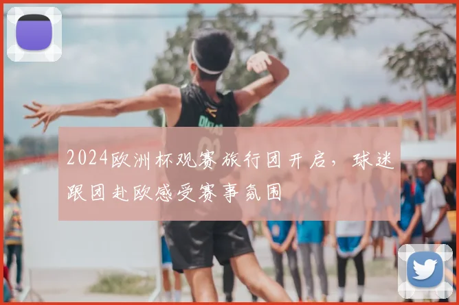 2024欧洲杯观赛旅行团开启，球迷跟团赴欧感受赛事氛围