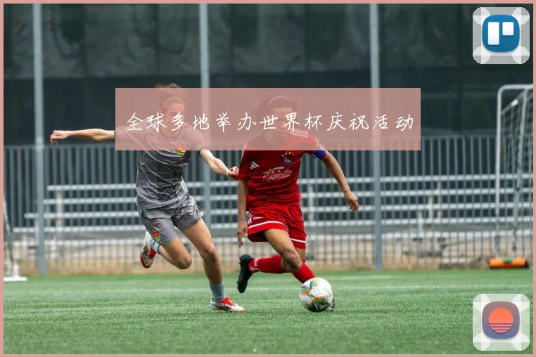 全球多地举办世界杯庆祝活动