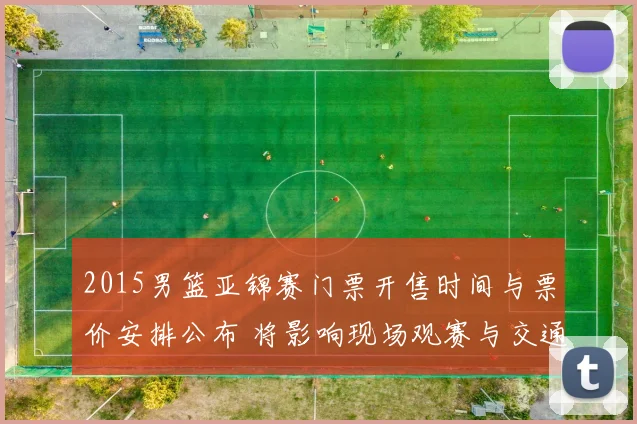 2015男篮亚锦赛门票开售时间与票价安排公布 将影响现场观赛与交通