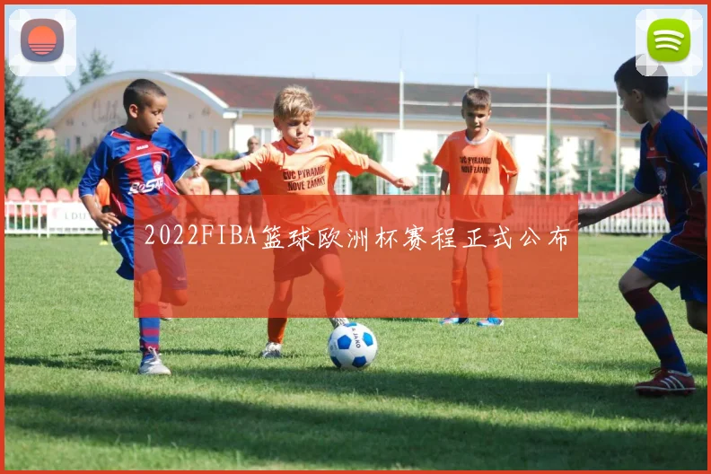 2022FIBA篮球欧洲杯赛程正式公布