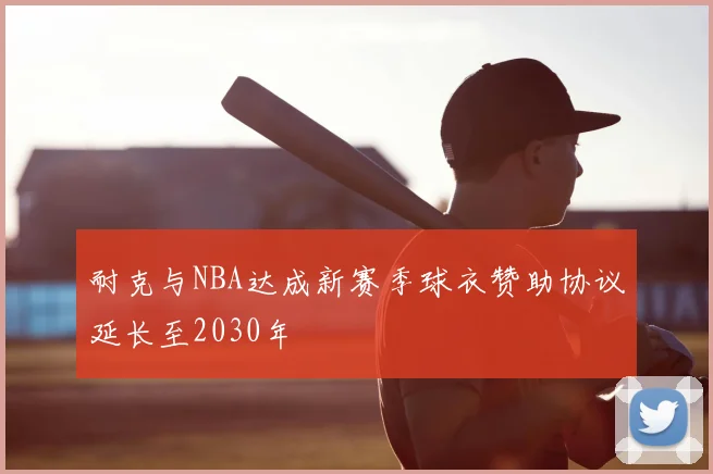 耐克与NBA达成新赛季球衣赞助协议延长至2030年